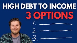 My Debt to Income Ratio is high, What're My Options?