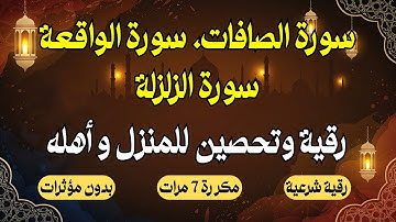 سورة الصافات، سورة الواقعة، سورة الزلزلة: مكررة 7 مرات، رقية و تحصين للمنزل و أهله