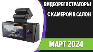 ТОП-7. Лучшие видеорегистраторы с камерой в салон. Март 2024 года. Рейтинг!