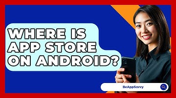 Where Is App Store On Android? - Be App Savvy
