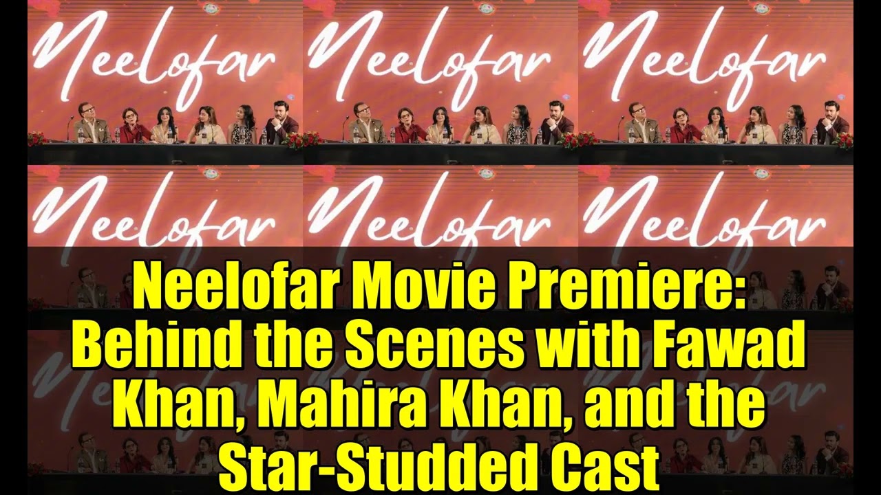 Neelofar Movie Premiere: Behind the Scenes with Fawad Khan, Mahira Khan, and the Star-Studded Cast