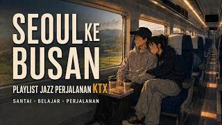 Perjalanan KTX dari Seoul ke Busan 🚄 | Playlist Jazz Santai Korea