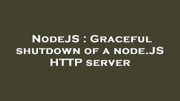 NodeJS : Graceful shutdown of a node.JS HTTP server
