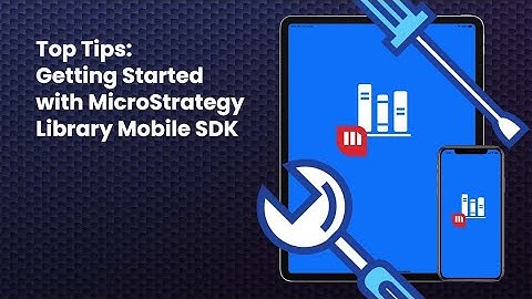 Top Tips: Getting Started with MicroStrategy Library Mobile SDK