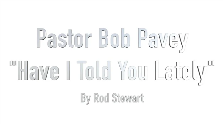 Have I Told You Lately - Pastor Bob Pavey