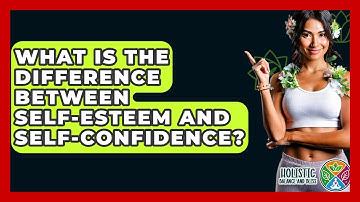 What Is The Difference Between Self-esteem And Self-confidence? - Holistic Balance And Bliss
