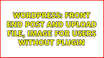 Wordpress: Front end post and upload file, image for users without plugin (2 Solutions!!)