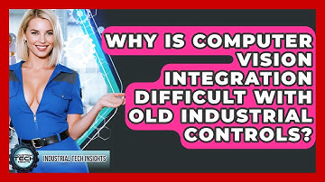 Why Is Computer Vision Integration Difficult With Old Industrial Controls?
