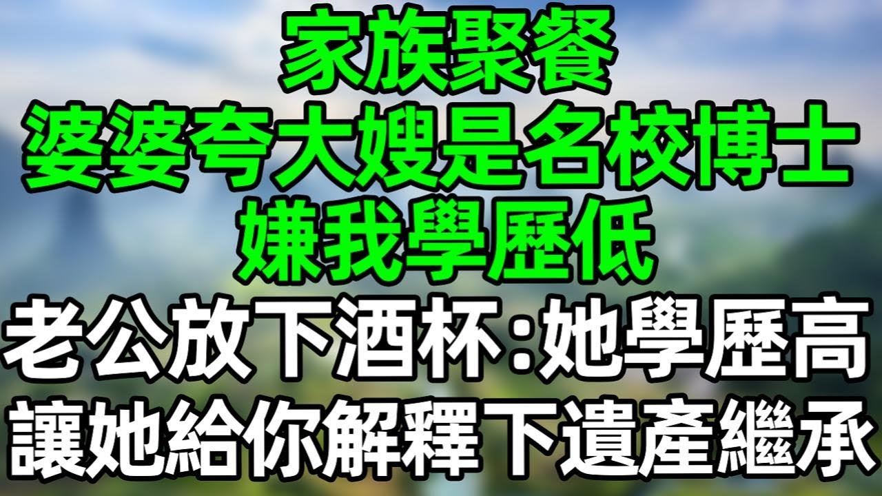 家族聚餐，婆婆夸大嫂是名校博士，嫌我學歷低，老公放下酒杯：她學歷高，請她給你解釋下遺產繼承法！#深夜淺讀 #夜讀人生 #大橘講故事  #情感故事  #講故事  #幸福生活 #深夜故事