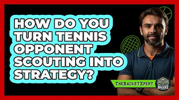 How Do You Turn Tennis Opponent Scouting Into Strategy? - The Racket Xpert