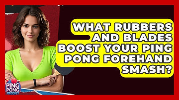 What Rubbers And Blades Boost Your Ping Pong Forehand Smash? | Ping Pong Prodigy