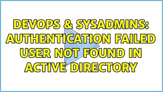 DevOps & SysAdmins: Authentication failed user not found in active directory (2 Solutions!!) Content