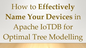 How to Effectively Name Your Devices in Apache IoTDB for Optimal Tree Modelling