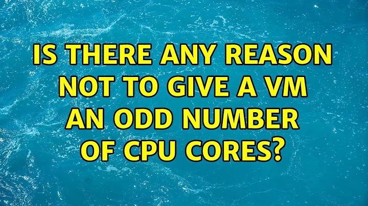 Is there any reason not to give a VM an odd number of CPU cores?