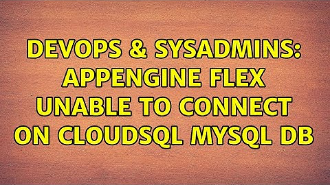 DevOps & SysAdmins: Appengine Flex unable to connect on cloudSQL mysql DB