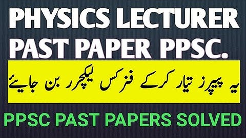 PPSC PAST PAPERS PHYSICS LECTURER SOLVED. COMPILED PAPERS . IMPORTANT QUESTUONS AND ANSWERS.