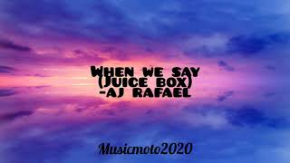 When we say (juice box)  lyrics -aj rafael @ music mo to 2020
