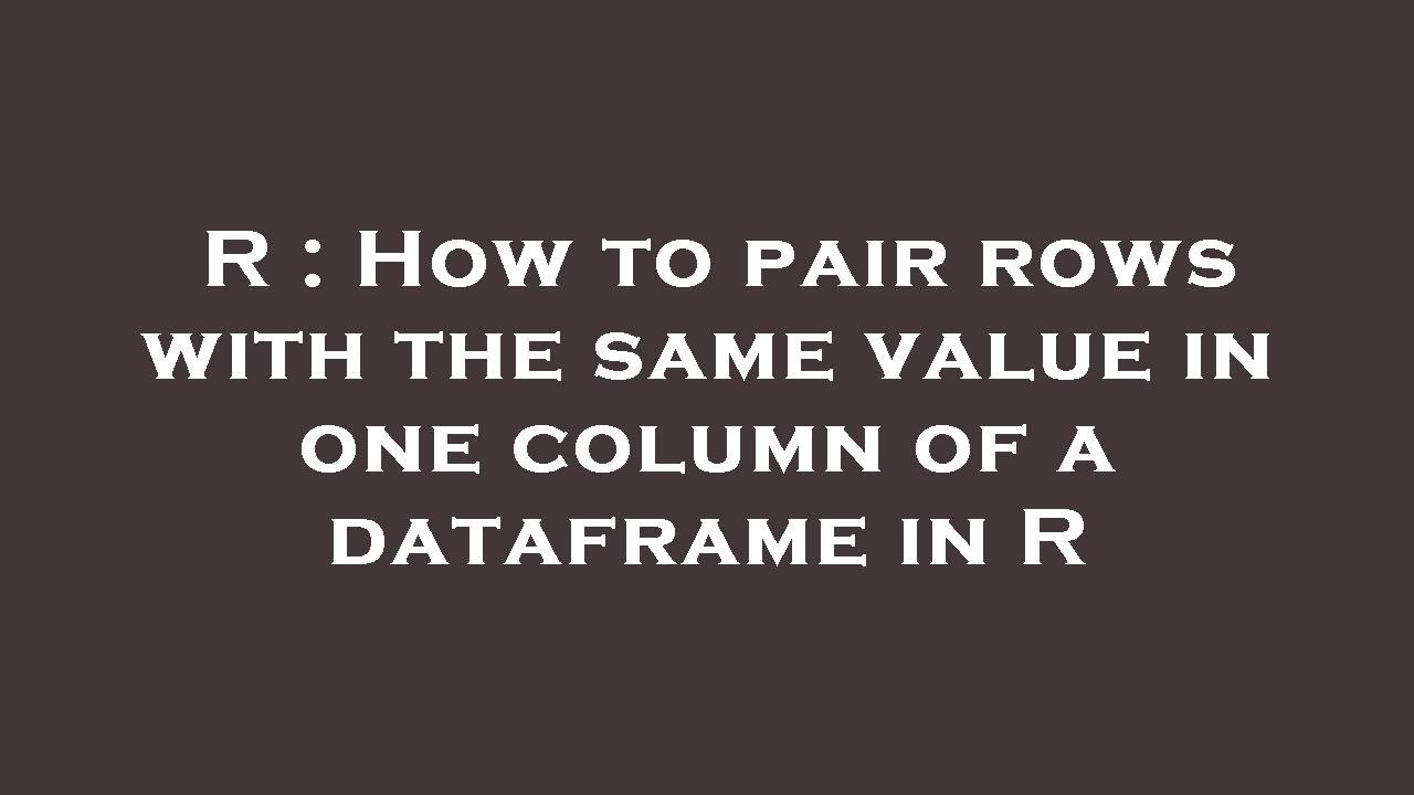 R How To Pair Rows With The Same Value In One Column Of A Dataframe r-how-to-pair-rows-with-the-same-value-in-one-column-of-a-dataframe