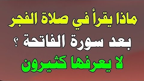 ماذا يقرا في صلاة الفجر بعد سورة الفاتحة ؟معلومة دينية لايعرفها الكثيرون