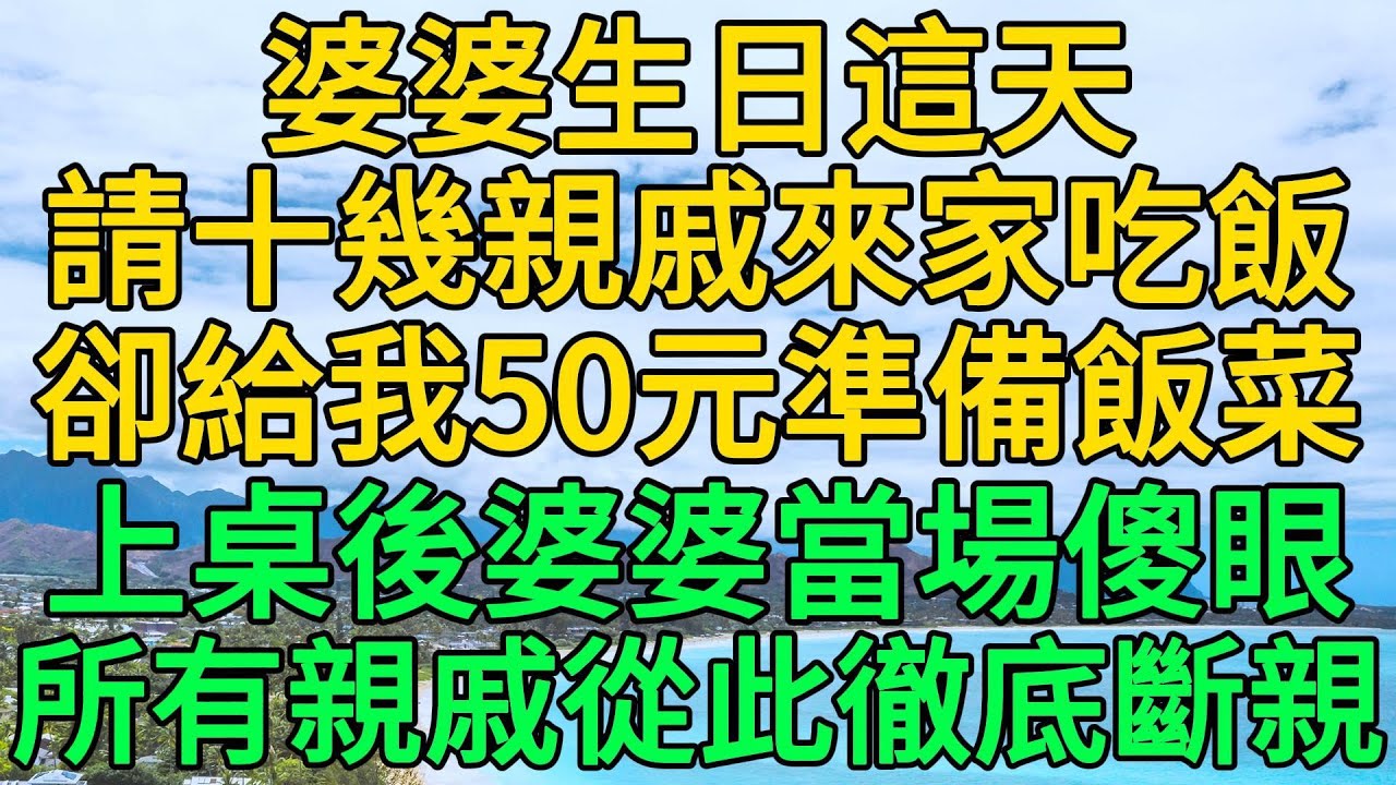 婆婆請10幾個親戚來家吃飯，卻給我50元讓我備餐，飯菜上桌後婆婆徹底傻眼，所有親戚當場斷親拒絕往來#淺談人生#民間故事#為人處世#生活經驗#情感故事#養老#花開富貴#深夜淺讀#幸福人生#中年#老年