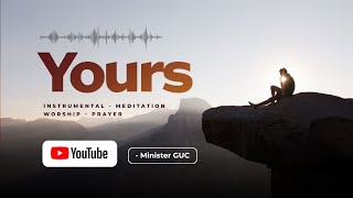 YOURS // INSTRUMENTAL // GUC // MEDITATION // PRAYER