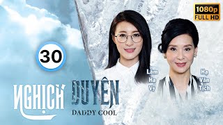 Nghịch Duyên (Daddy Cool) 30\/35 | Lê Diệu Tường, Trần Gia Lạc, Khương Đại Vệ, Lâm Hạ Vy | TVB 2017