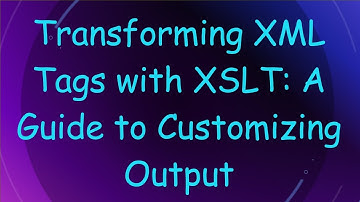 Transforming XML Tags with XSLT: A Guide to Customizing Output