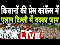 LIVE: किसानों की प्रेस कॉन्फ्रेंस में बड़ा ऐलान, दिल्ली का चक्का जाम