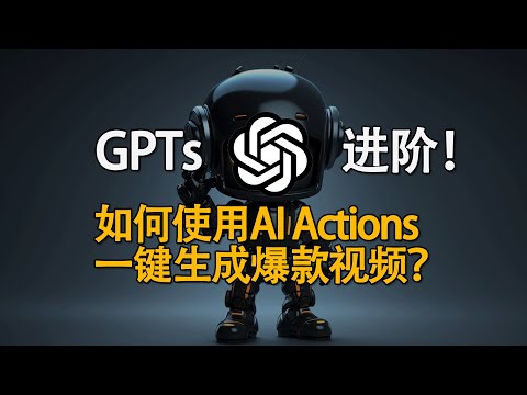 GPTs进阶！如何配置OpenAI Actions？利用GPTs，一键生成爆款视频教程！