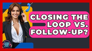 Closing The Loop Vs. Follow-up? - Customer Support Coach
