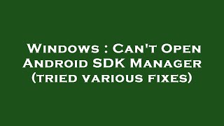 Windows : Can't Open Android SDK Manager (tried various fixes)