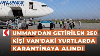 Umman'dan getirilen 250 kişi Van'daki yurtlarda karantinaya alındı