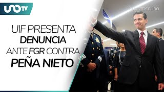 UIF presenta ante FGR denuncia contra Peña Nieto por presuntas operaciones con recursos ilícitos