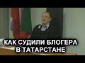 КАК В ТАТАРСТАНЕ СУДИЛИ БЛОГЕРА. О хороших судьях и плохих.