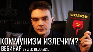 Излечим ли коммунизм? Вебинар 22 декабря 18:00 мск Психология коммунизма