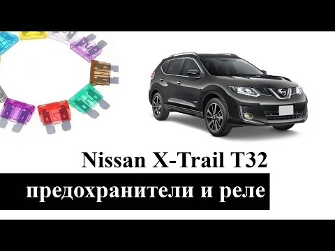 Предохранители и реле Nissan X Trail T32 с расшифровкой и схемами блоков