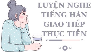 🎧Luyện Nghe Tiếng Hàn Giao Tiếp Thực Tiễn #11