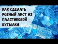 Как сделать ровный лист из пластиковой бутылки своими руками / как сделать ровный лист из пластика