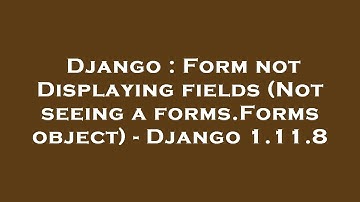 Django : Form not Displaying fields (Not seeing a forms.Forms object) - Django 1.11.8