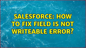 Salesforce: How to fix field is not writeable error?
