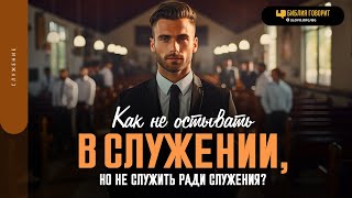 Как не остывать в служении, но не служить ради служения? | 