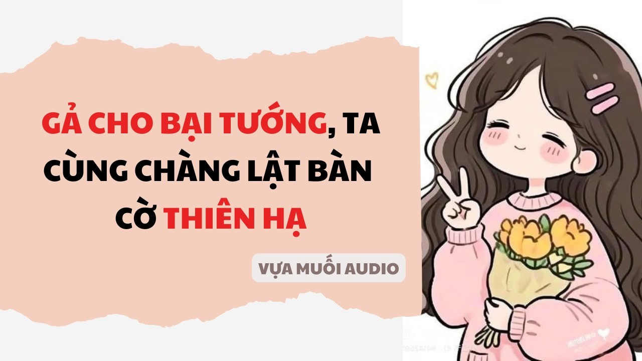 [ Truyện Audio ] [ FULL ] GẢ CHO BẠI TƯỚNG, TA CÙNG CHÀNG LẬT BÀN CỜ THIÊN HẠ | Vựa Muối Audio
