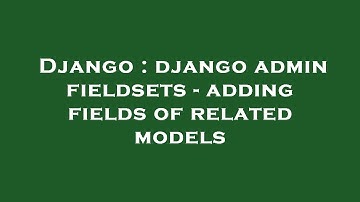 Django : django admin fieldsets - adding fields of related models