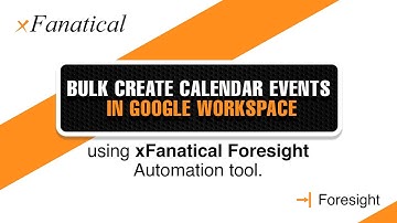 Bulk create calendar events in Google Workspace using xFanatical Foresight automation tool