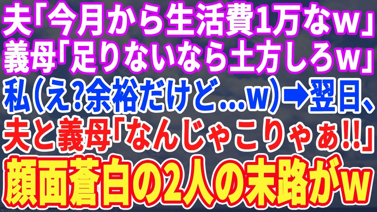 【スカッとする話】夫「これから生活費は毎月1万だw！」義母「足りない分は水商売でもやって稼げw」私（え？余裕よw）⇒翌日「な、なんだこりゃ！」私「1日30円で生活する知恵よw」