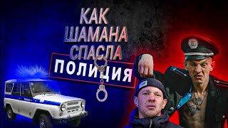 Как Шамана спасла полиция