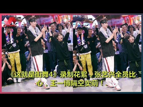 《这就是街舞4》录制花絮，张艺兴全员比心，王一博隔空卖萌！. | 热门娱乐新闻163