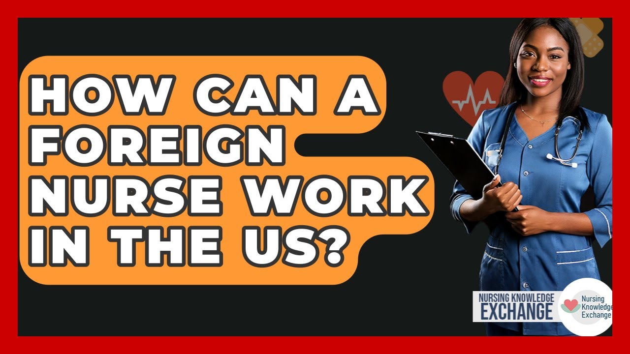 How Can A Foreign Nurse Work In The US? - Nursing Knowledge Exchange