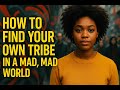HOW TO FIND YOUR OWN TRIBE IN A MAD-MAD WORLD