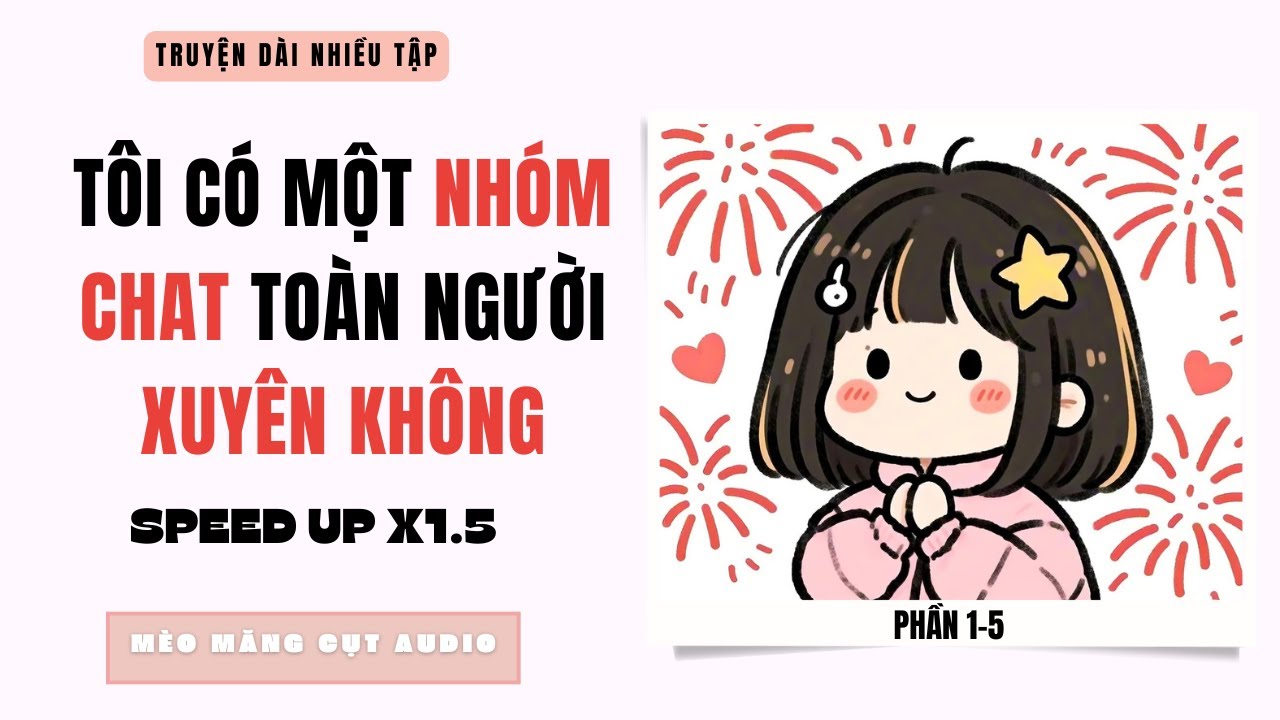 SPEEDUP x1.5 || (P1-P5) TÔI CÓ MỘT NHÓM CHAT TOÀN NGƯỜI XUYÊN KHÔNG || MÈO MĂNG CỤT AUDIO